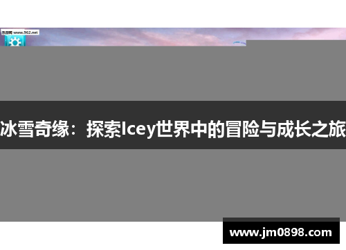 冰雪奇缘：探索Icey世界中的冒险与成长之旅