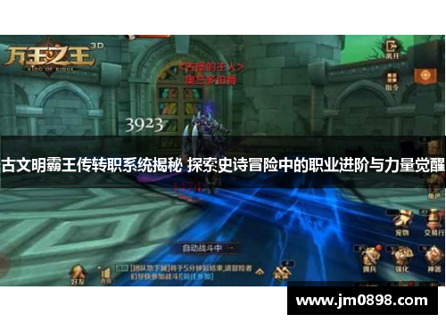 古文明霸王传转职系统揭秘 探索史诗冒险中的职业进阶与力量觉醒